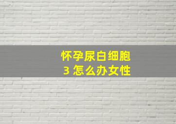 怀孕尿白细胞3 怎么办女性